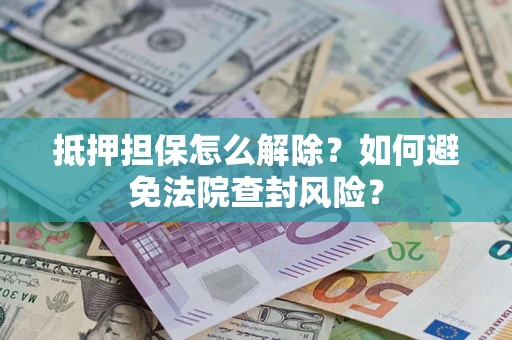 北京抵押担保怎么解除？如何避免法院查封风险？