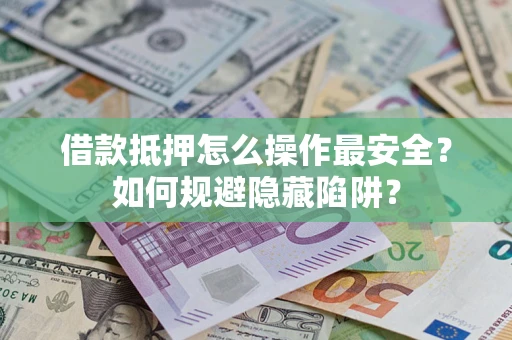 北京借款抵押怎么操作最安全？如何规避隐藏陷阱？