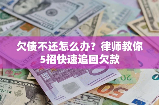 北京欠债不还怎么办？律师教你5招快速追回欠款