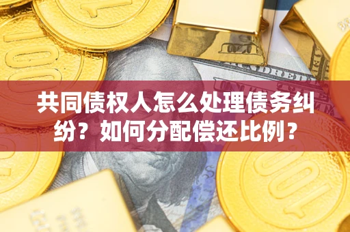 北京共同债权人怎么处理债务纠纷？如何分配偿还比例？
