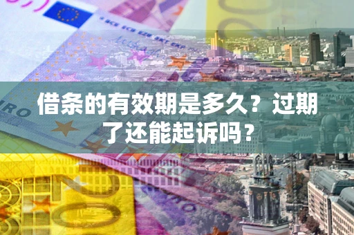 北京借条的有效期是多久？过期了还能起诉吗？