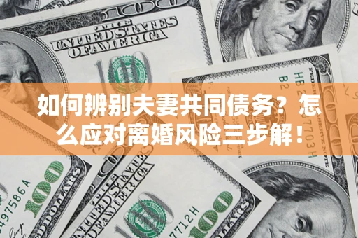 北京如何辨别夫妻共同债务？怎么应对离婚风险三步解！