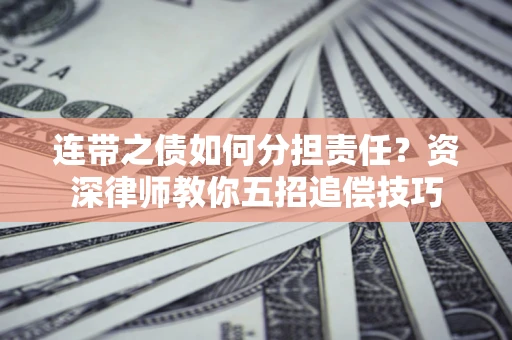 北京连带之债如何分担责任？资深律师教你五招追偿技巧