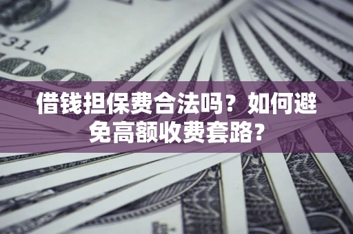 北京借钱担保费合法吗？如何避免高额收费套路？
