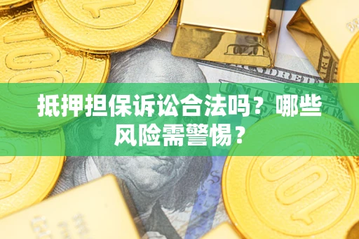 北京抵押担保诉讼合法吗？哪些风险需警惕？