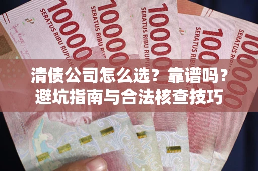 北京清债公司怎么选？靠谱吗？避坑指南与合法核查技巧