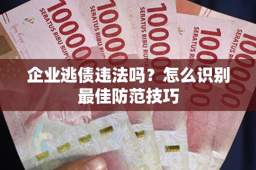 北京企业逃债违法吗？怎么识别最佳防范技巧