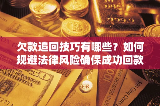 北京欠款追回技巧有哪些？如何规避法律风险确保成功回款？