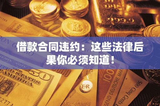 北京借款合同违约：这些法律后果你必须知道！