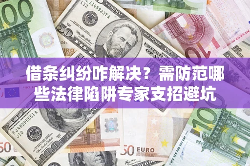 北京借条纠纷咋解决？需防范哪些法律陷阱专家支招避坑
