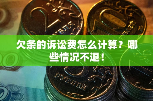 北京欠条的诉讼费怎么计算?哪些情况不退! 北京欠条的诉讼费怎么计算?哪些情况不退!