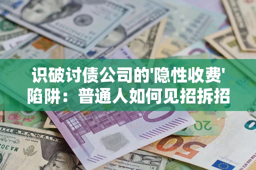 北京识破讨债公司的'隐性收费'陷阱：普通人如何见招拆招？