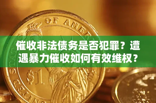北京催收非法债务是否犯罪？遭遇暴力催收如何有效维权？