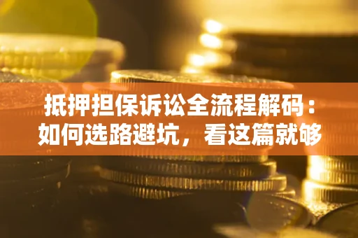 北京抵押担保诉讼全流程解码：如何选路避坑，看这篇就够了