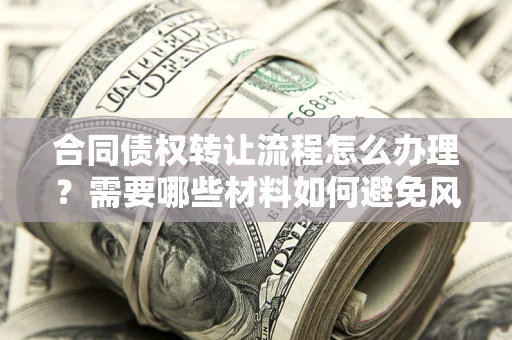 北京合同债权转让流程怎么办理？需要哪些材料如何避免风险？