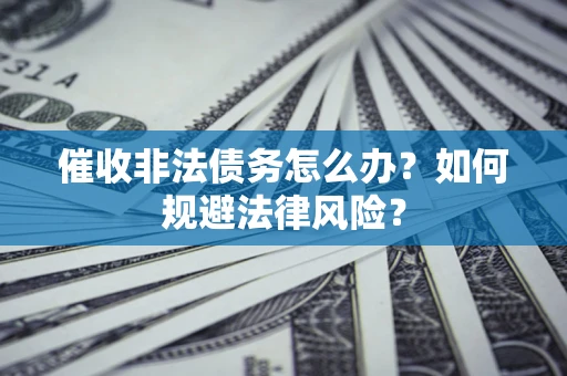 北京催收非法债务怎么办？如何规避法律风险？