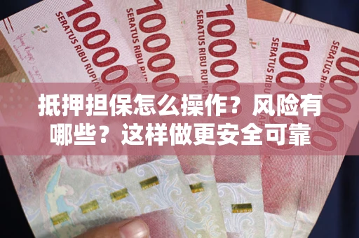 北京抵押担保怎么操作？风险有哪些？这样做更安全可靠