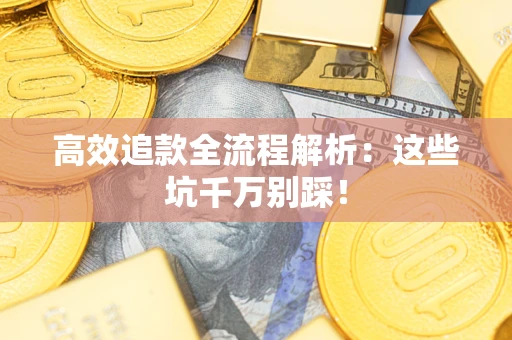 北京高效追款全流程解析：这些坑千万别踩！