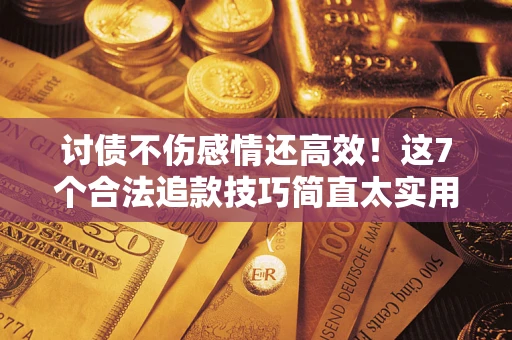 北京讨债不伤感情还高效！这7个合法追款技巧简直太实用