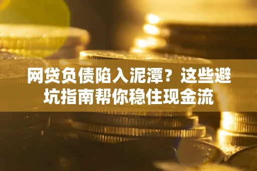 北京网贷负债陷入泥潭？这些避坑指南帮你稳住现金流