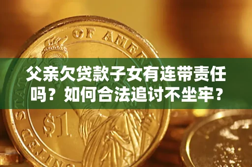 北京父亲欠贷款子女有连带责任吗？如何合法追讨不坐牢？