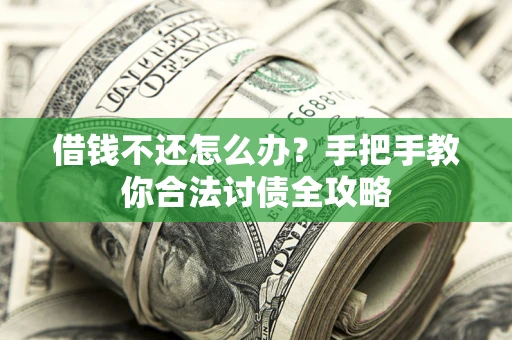 北京借钱不还怎么办？手把手教你合法讨债全攻略