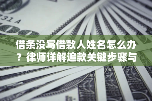 北京借条没写借款人姓名怎么办？律师详解追款关键步骤与证据链构建