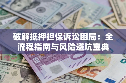 北京破解抵押担保诉讼困局:全流程指南与风险避坑宝典 北京破解抵押担保诉讼困局:全流程指南与风险避坑宝典