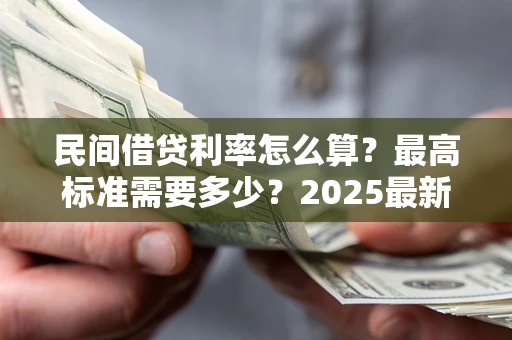 北京民间借贷利率怎么算？最高标准需要多少？2025最新避坑指南
