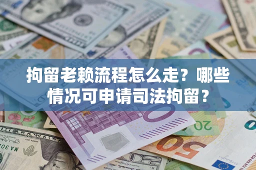 北京拘留老赖流程怎么走?哪些情况可申请司法拘留? 北京拘留老赖流程怎么走?哪些情况可申请司法拘留?