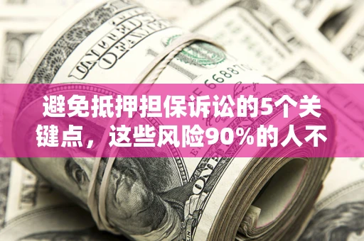 北京避免抵押担保诉讼的5个关键点，这些风险90%的人不知道！