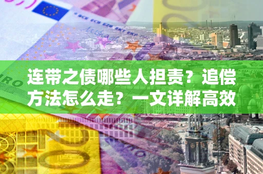 北京连带之债哪些人担责？追偿方法怎么走？一文详解高效维权流程