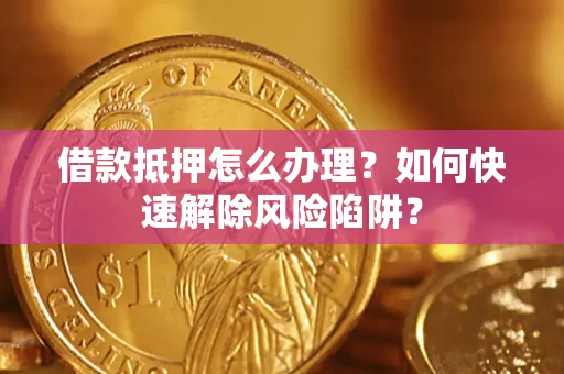 北京借款抵押怎么办理？如何快速解除风险陷阱？