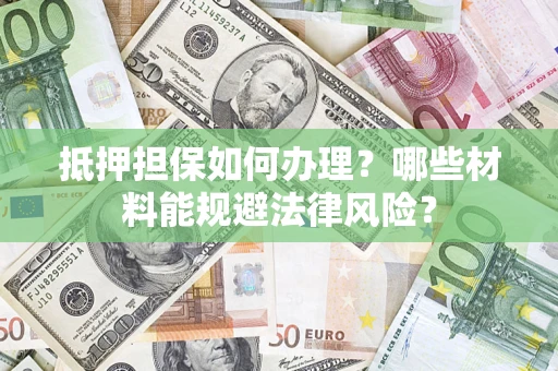 北京抵押担保如何办理？哪些材料能规避法律风险？