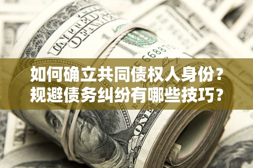 北京如何确立共同债权人身份？规避债务纠纷有哪些技巧？