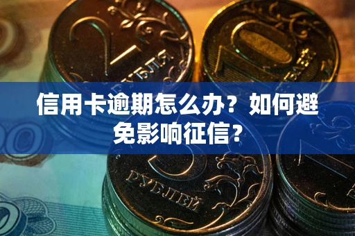 北京信用卡逾期怎么办？如何避免影响征信？