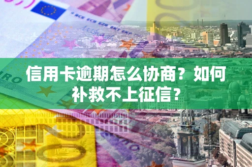 北京信用卡逾期怎么协商？如何补救不上征信？