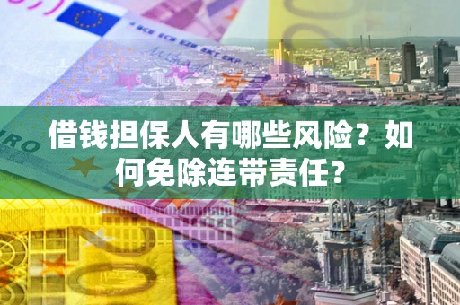 北京借钱担保人有哪些风险？如何免除连带责任？