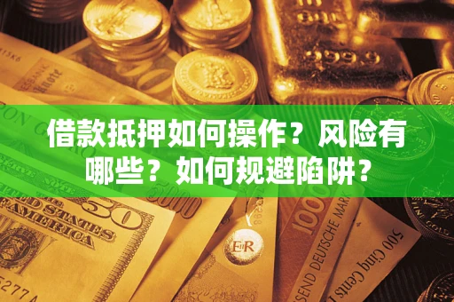 北京借款抵押如何操作？风险有哪些？如何规避陷阱？