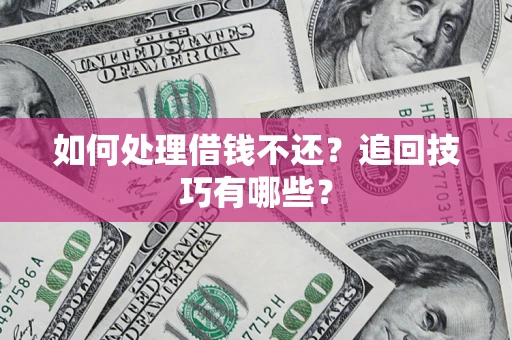 北京如何处理借钱不还？追回技巧有哪些？