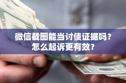 北京微信截图能当讨债证据吗？怎么起诉更有效？