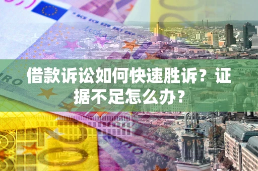 北京借款诉讼如何快速胜诉？证据不足怎么办？