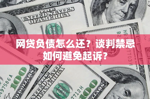 北京网贷负债怎么还？谈判禁忌如何避免起诉？