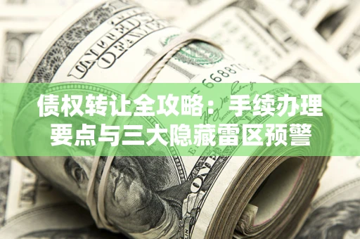 北京债权转让全攻略：手续办理要点与三大隐藏雷区预警