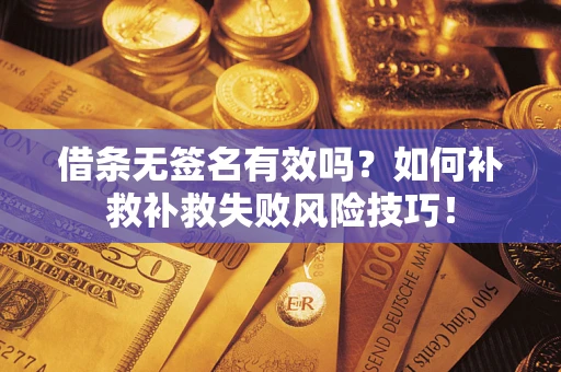北京借条无签名有效吗？如何补救补救失败风险技巧！
