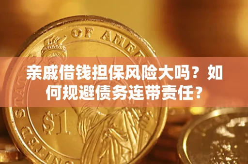 北京亲戚借钱担保风险大吗？如何规避债务连带责任？