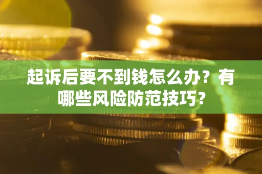 北京起诉后要不到钱怎么办?有哪些风险防范技巧? 北京起诉后要不到钱怎么办?有哪些风险防范技巧?