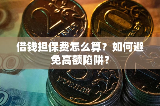 北京借钱担保费怎么算？如何避免高额陷阱？