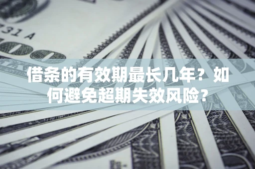 北京借条的有效期最长几年？如何避免超期失效风险？