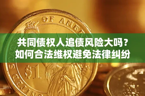 北京共同债权人追债风险大吗?如何合法维权避免法律纠纷? 北京共同债权人追债风险大吗?如何合法维权避免法律纠纷?